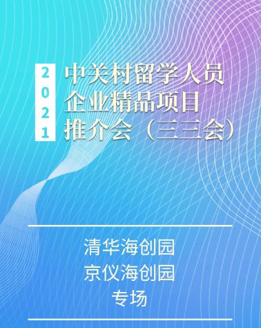 2021中關村留學人員企業精品項目推介會“三三會”清華海創園、京儀海創園專場即將啟幕——打造高效項目策劃與公關服務新平臺